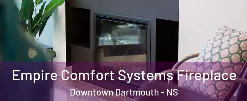  Empire Comfort Systems Fireplace Downtown Dartmouth - NS