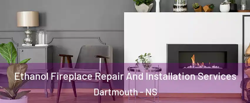 Ethanol Fireplace Repair And Installation Services Dartmouth - NS