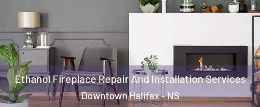  Ethanol Fireplace Repair And Installation Services Downtown Halifax - NS