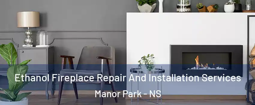 Ethanol Fireplace Repair And Installation Services Manor Park - NS