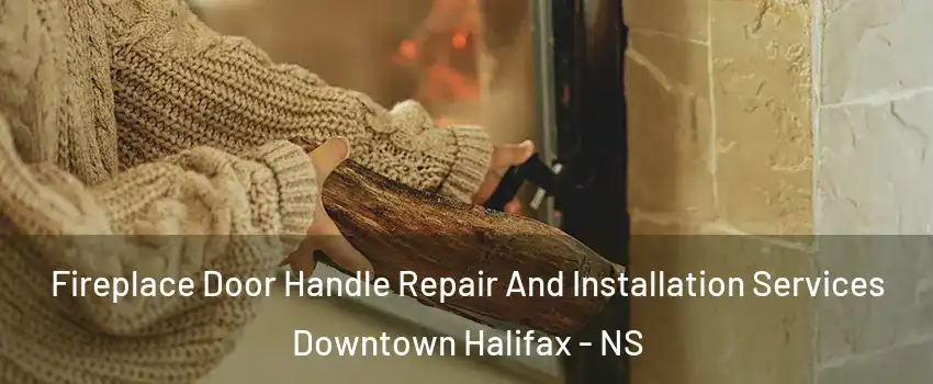  Fireplace Door Handle Repair And Installation Services Downtown Halifax - NS