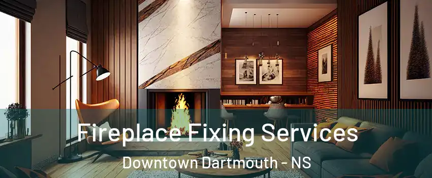  Fireplace Fixing Services Downtown Dartmouth - NS