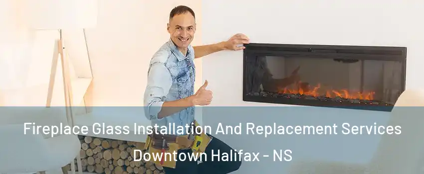  Fireplace Glass Installation And Replacement Services Downtown Halifax - NS