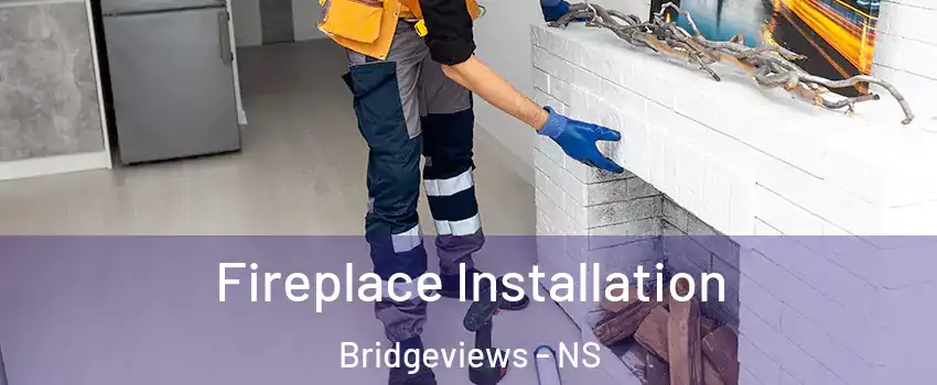  Fireplace Installation Bridgeviews - NS