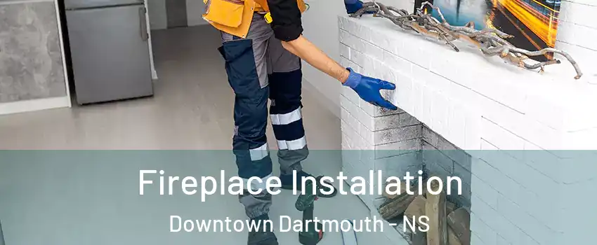  Fireplace Installation Downtown Dartmouth - NS