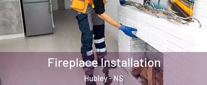  Fireplace Installation Hubley - NS