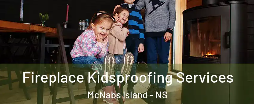 Fireplace Kidsproofing Services McNabs Island - NS