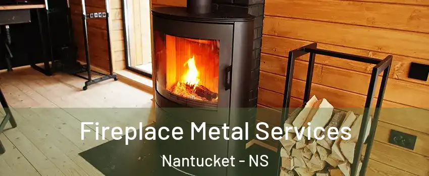 Fireplace Metal Services Nantucket - NS