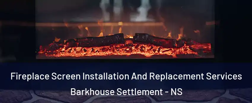  Fireplace Screen Installation And Replacement Services Barkhouse Settlement - NS