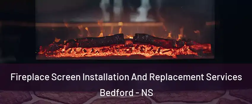  Fireplace Screen Installation And Replacement Services Bedford - NS
