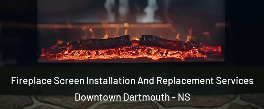 Fireplace Screen Installation And Replacement Services Downtown Dartmouth - NS