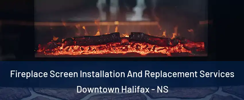  Fireplace Screen Installation And Replacement Services Downtown Halifax - NS