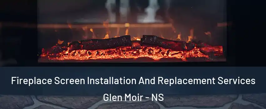  Fireplace Screen Installation And Replacement Services Glen Moir - NS