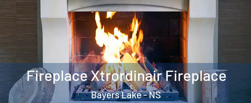  Fireplace Xtrordinair Fireplace Bayers Lake - NS