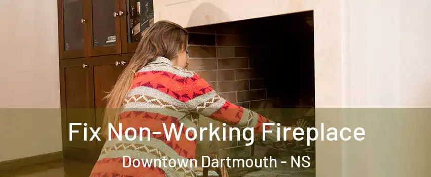  Fix Non-Working Fireplace Downtown Dartmouth - NS
