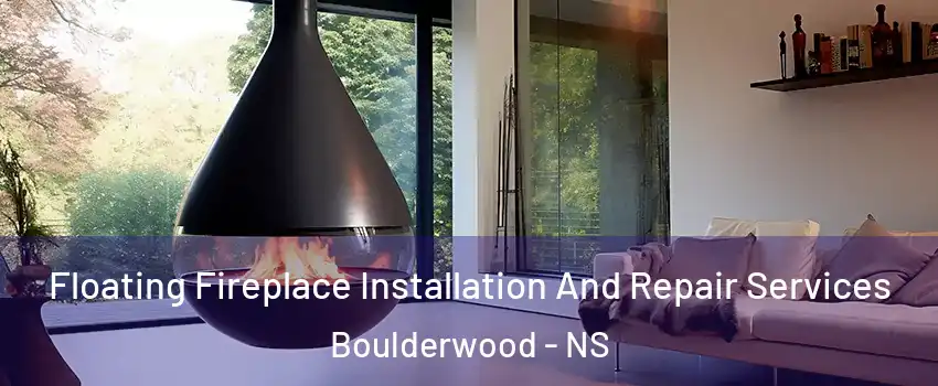 Floating Fireplace Installation And Repair Services Boulderwood - NS