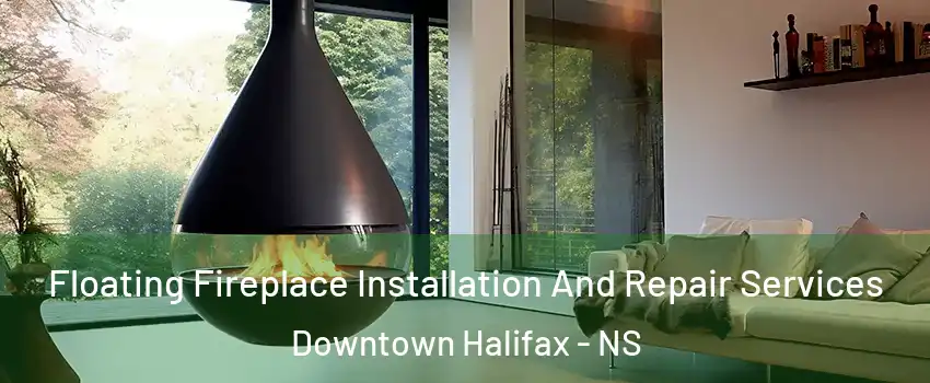 Floating Fireplace Installation And Repair Services Downtown Halifax - NS