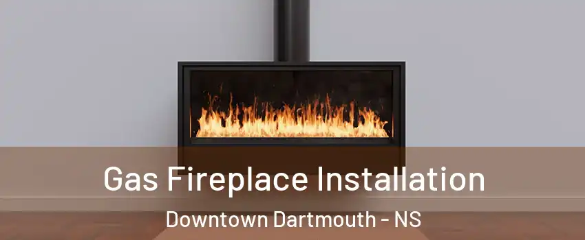  Gas Fireplace Installation Downtown Dartmouth - NS