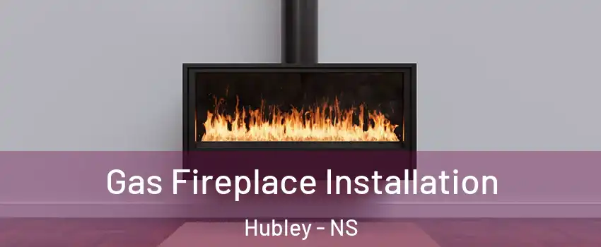  Gas Fireplace Installation Hubley - NS