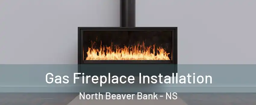  Gas Fireplace Installation North Beaver Bank - NS