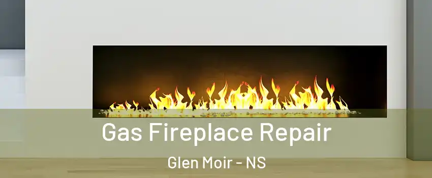  Gas Fireplace Repair Glen Moir - NS