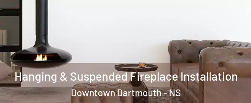  Hanging & Suspended Fireplace Installation Downtown Dartmouth - NS