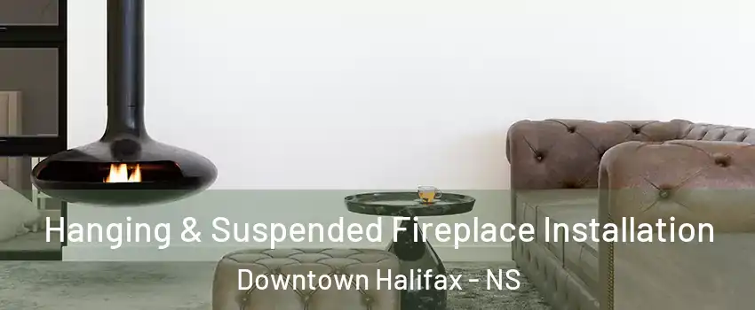  Hanging & Suspended Fireplace Installation Downtown Halifax - NS