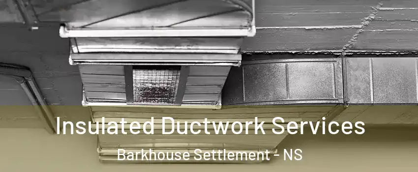  Insulated Ductwork Services Barkhouse Settlement - NS