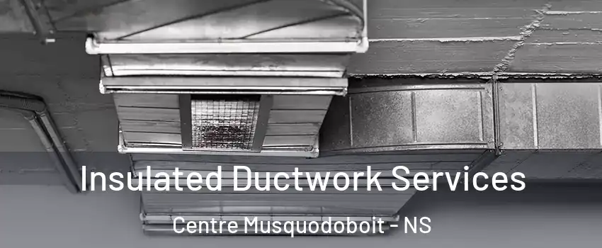  Insulated Ductwork Services Centre Musquodoboit - NS