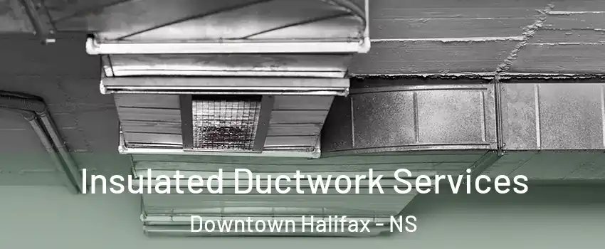  Insulated Ductwork Services Downtown Halifax - NS