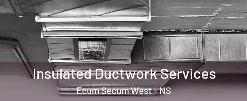  Insulated Ductwork Services Ecum Secum West - NS