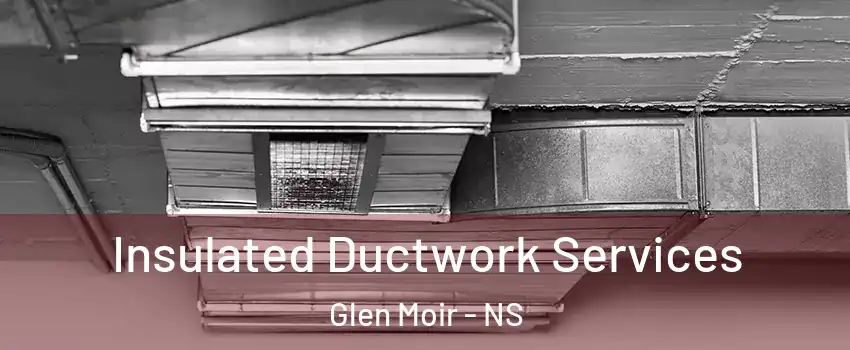  Insulated Ductwork Services Glen Moir - NS