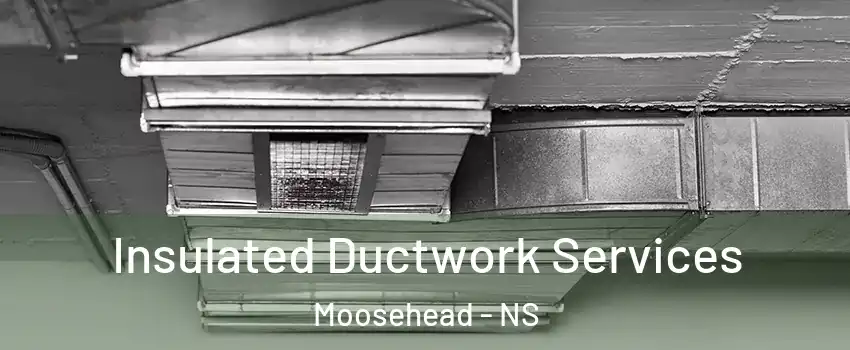  Insulated Ductwork Services Moosehead - NS