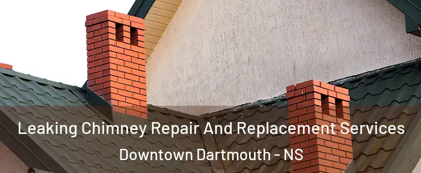  Leaking Chimney Repair And Replacement Services Downtown Dartmouth - NS
