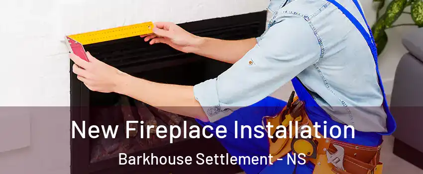 New Fireplace Installation Barkhouse Settlement - NS