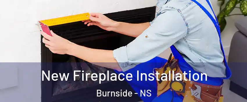  New Fireplace Installation Burnside - NS