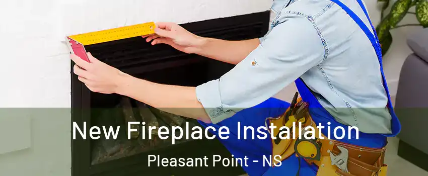  New Fireplace Installation Pleasant Point - NS