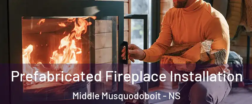  Prefabricated Fireplace Installation Middle Musquodoboit - NS
