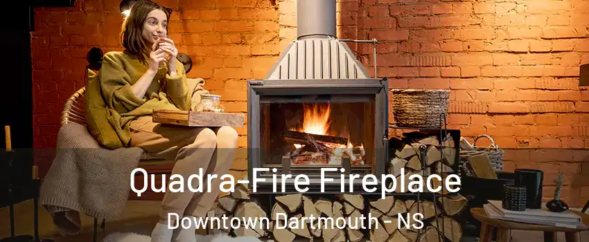  Quadra-Fire Fireplace Downtown Dartmouth - NS