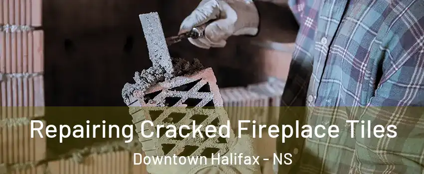  Repairing Cracked Fireplace Tiles Downtown Halifax - NS