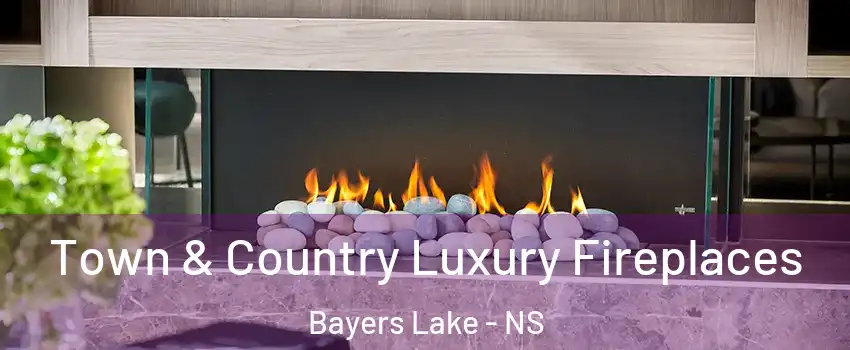  Town & Country Luxury Fireplaces Bayers Lake - NS