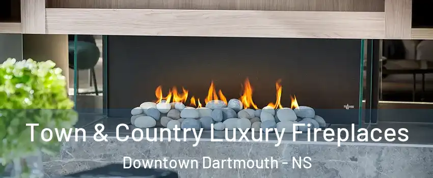  Town & Country Luxury Fireplaces Downtown Dartmouth - NS