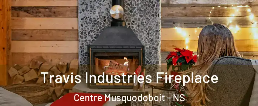  Travis Industries Fireplace Centre Musquodoboit - NS