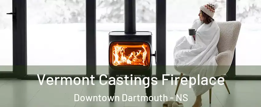  Vermont Castings Fireplace Downtown Dartmouth - NS