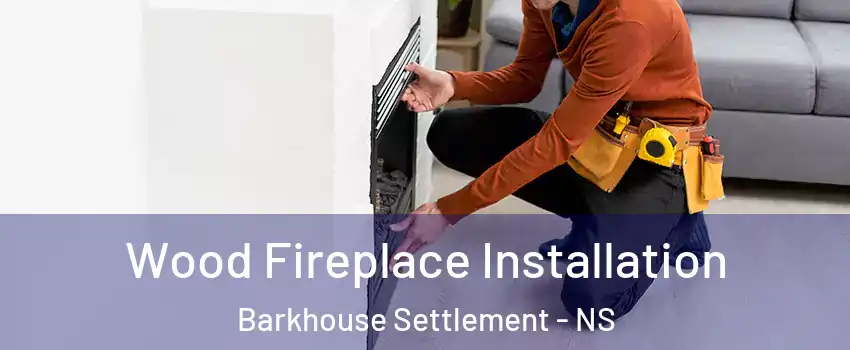  Wood Fireplace Installation Barkhouse Settlement - NS