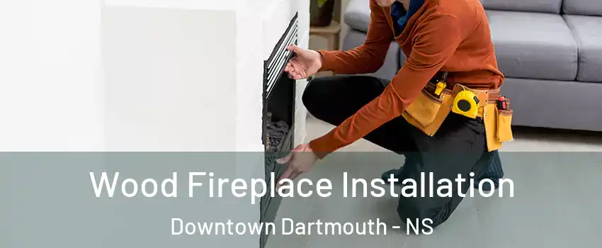  Wood Fireplace Installation Downtown Dartmouth - NS