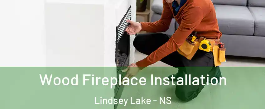  Wood Fireplace Installation Lindsey Lake - NS
