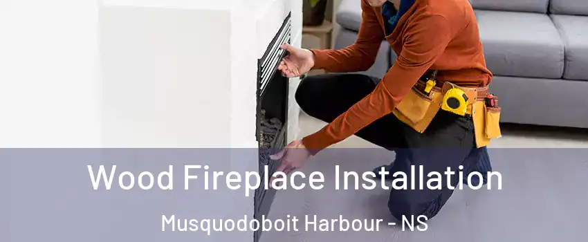  Wood Fireplace Installation Musquodoboit Harbour - NS
