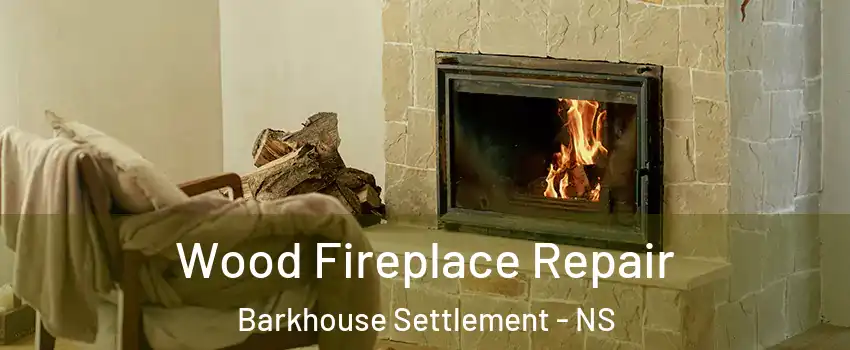  Wood Fireplace Repair Barkhouse Settlement - NS