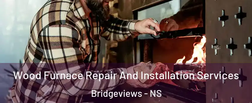  Wood Furnace Repair And Installation Services Bridgeviews - NS